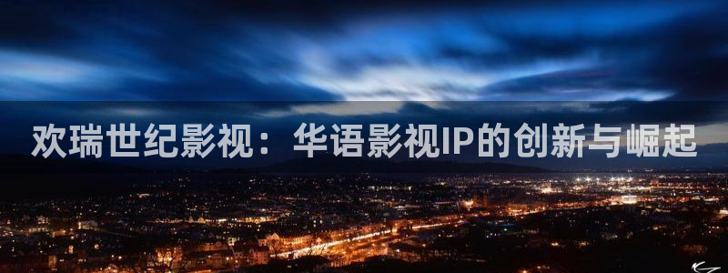 黑蚂蚁黑蚂蚁影视：欢瑞世纪影视：华语影视IP的创新与崛起